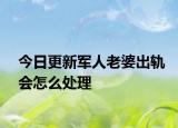 今日更新军人老婆出轨会怎么处理