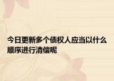 今日更新多个债权人应当以什么顺序进行清偿呢