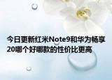 今日更新红米Note9和华为畅享20哪个好哪款的性价比更高