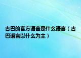 古巴的官方语言是什么语言（古巴语言以什么为主）