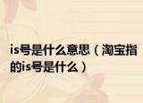 is号是什么意思（淘宝指的is号是什么）