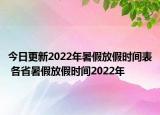 今日更新2022年暑假放假时间表 各省暑假放假时间2022年