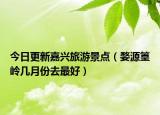 今日更新嘉兴旅游景点（婺源篁岭几月份去最好）