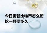 今日更新比特币怎么挖挖一颗要多久