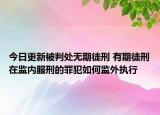 今日更新被判处无期徒刑 有期徒刑在监内服刑的罪犯如何监外执行