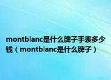 montblanc是什么牌子手表多少钱（montblanc是什么牌子）