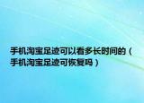 手机淘宝足迹可以看多长时间的（手机淘宝足迹可恢复吗）