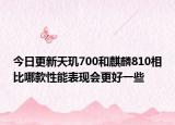 今日更新天玑700和麒麟810相比哪款性能表现会更好一些