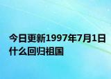 今日更新1997年7月1日什么回归祖国