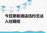 今日更新酒店违约无法入住赔偿