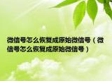 微信号怎么恢复成原始微信号（微信号怎么恢复成原始微信号）