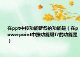 在ppt中按功能键f5的功能是（在powerpoint中按功能键f7的功能是）