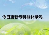 今日更新专科能补录吗