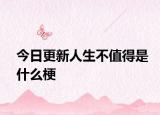 今日更新人生不值得是什么梗