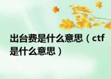 出台费是什么意思（ctf是什么意思）