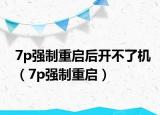 7p强制重启后开不了机（7p强制重启）