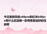 今日更新荣耀v40pro和红米k40pro有什么区别哪一款有着更加好的性能呢