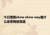 今日更新show show way是什么意思网络用语