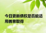 今日更新债权是否能适用善意取得