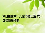今日更新六一儿童节顺口溜 六一口号简短押韵
