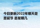 今日更新2022年哪天是圣诞节 是星期几