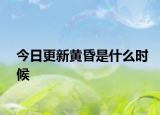 今日更新黄昏是什么时候