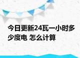今日更新24瓦一小时多少度电 怎么计算