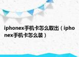 iphonex手机卡怎么取出（iphonex手机卡怎么装）