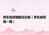 京东如何提前还白条（京东如何摇一摇）