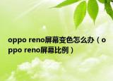 oppo reno屏幕变色怎么办（oppo reno屏幕比例）