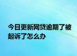 今日更新网贷逾期了被起诉了怎么办