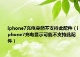 iphone7充电突然不支持此配件（iphone7充电显示可能不支持此配件）