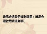 唯品会退款后钱到哪里（唯品会退款后钱退到哪）