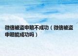 微信被盗申赔不成功（微信被盗申赔能成功吗）