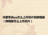 鸿蒙系统qq怎么上传照片到群相册（群相册怎么上传照片）