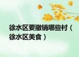 徐水区要撤销哪些村（徐水区美食）