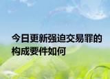 今日更新强迫交易罪的构成要件如何
