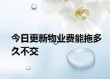 今日更新物业费能拖多久不交