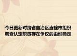 今日更新对跨省自治区直辖市组织调查认定职责存在争议的由谁确定