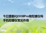 今日更新iQOO8Pro有陀螺仪吗手机陀螺仪常见作用