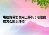 电信宽带怎么网上移机（电信宽带怎么网上注销）