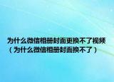 为什么微信相册封面更换不了视频（为什么微信相册封面换不了）