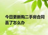 今日更新购二手房合同丢了怎么办