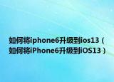 如何将iphone6升级到ios13（如何将iPhone6升级到iOS13）