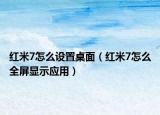 红米7怎么设置桌面（红米7怎么全屏显示应用）