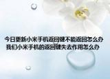 今日更新小米手机返回键不能返回怎么办 我们小米手机的返回键失去作用怎么办