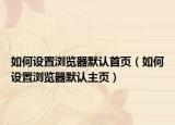 如何设置浏览器默认首页（如何设置浏览器默认主页）