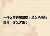 一什么黄昏填量词（填入恰当的量词一什么夕阳）