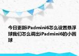 今日更新iPadmini6怎么设置悬浮球我们怎么调出iPadmini6的小圆球