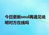 今日更新soul再遇见说明对方在线吗